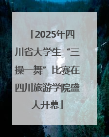 2025年四川省大学生“三操一舞”比赛在四川旅游学院盛大开幕