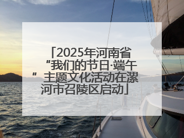2025年河南省“我们的节日·端午”主题文化活动在漯河市召陵区启动