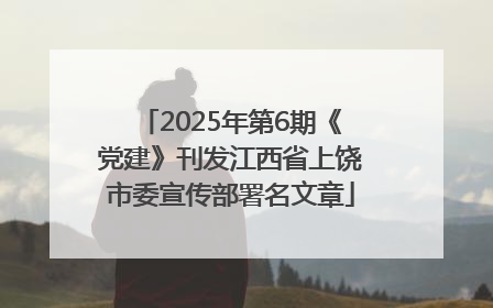 2025年第6期《党建》刊发江西省上饶市委宣传部署名文章