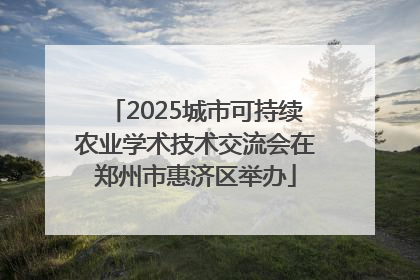 2025城市可持续农业学术技术交流会在郑州市惠济区举办