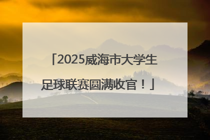 2025威海市大学生足球联赛圆满收官！