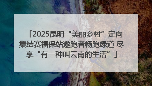 2025昆明“美丽乡村”定向集结赛福保站邀跑者畅跑绿道 尽享“有一种叫云南的生活”
