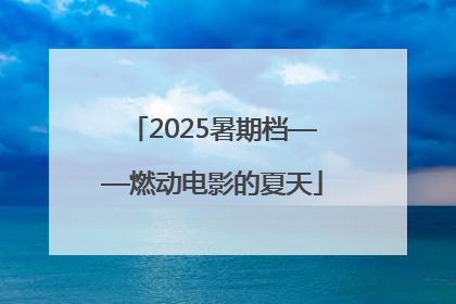 2025暑期档——燃动电影的夏天