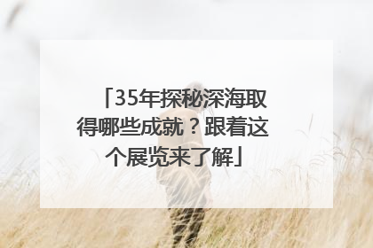 35年探秘深海取得哪些成就？跟着这个展览来了解