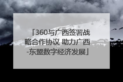 360与广西签署战略合作协议 助力广西-东盟数字经济发展