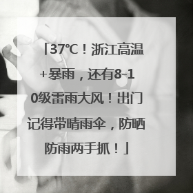 37℃！浙江高温+暴雨，还有8-10级雷雨大风！出门记得带晴雨伞，防晒防雨两手抓！