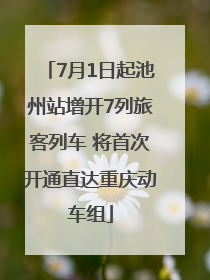 7月1日起池州站增开7列旅客列车 将首次开通直达重庆动车组