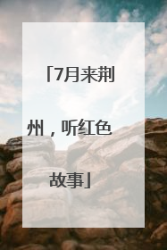 7月来荆州，听红色故事