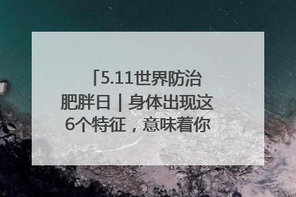 5.11世界防治肥胖日｜身体出现这6个特征，意味着你正在悄悄变瘦……