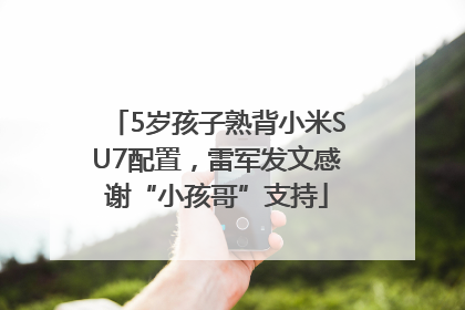 5岁孩子熟背小米SU7配置，雷军发文感谢“小孩哥”支持