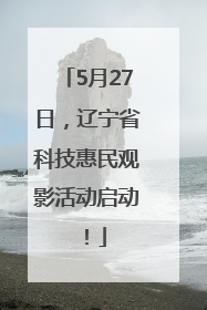 5月27日，辽宁省科技惠民观影活动启动！