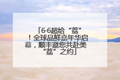 6·6超给“荔”！全球品鲜嘉年华启幕，顺丰邀您共赴美“荔”之约