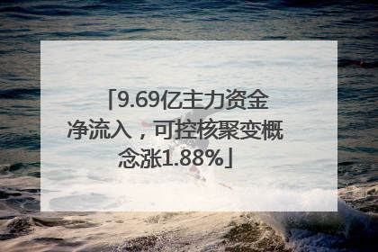 9.69亿主力资金净流入，可控核聚变概念涨1.88%