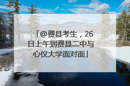 @费县考生，26日上午到费县二中与心仪大学面对面