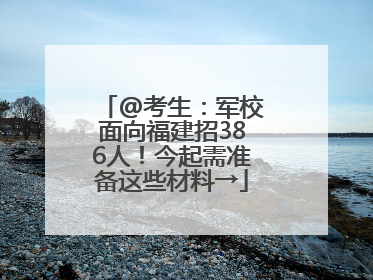@考生：军校面向福建招386人！今起需准备这些材料→