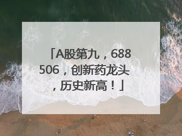 A股第九，688506，创新药龙头，历史新高！