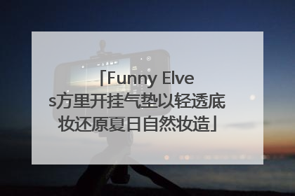 Funny Elves方里开挂气垫以轻透底妆还原夏日自然妆造