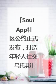 Soul App社区公约正式发布，打造年轻人社交乌托邦