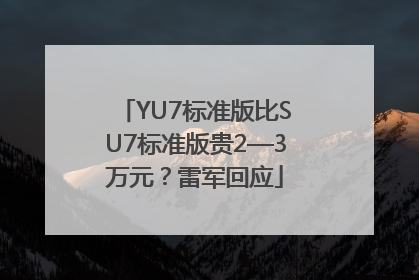 YU7标准版比SU7标准版贵2—3万元？雷军回应