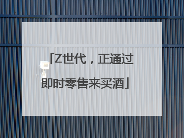 Z世代，正通过即时零售来买酒